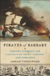 Pirates of Barbary: Corsairs, Conquests and Captivity in the Seventeenth-Century Mediterranean - Adrian Tinniswood