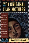 The Thirteen Original Clan Mothers: Your Sacred Path to Discovering the Gifts, Talents, and Abilities of the Feminine Through the Ancient Teachings of the Sisterhood - Jamie Sams