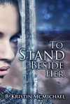 To Stand Beside Her - B. Kristin McMichael