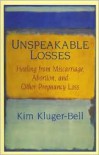 Unspeakable Losses: Healing From Miscarriage, Abortion, And Other Pregnancy Loss - Kim Kluger-Bell