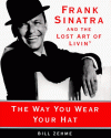 The Way You Wear Your Hat: Frank Sinatra and the Lost Art of Livin' - Bill Zehme