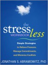 The Stress Less Workbook: Simple Strategies to Relieve Pressure, Manage Commitments, and Minimize Conflicts - Jonathan S. Abramowitz