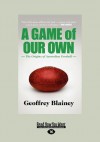 A Game of Our Own: The Origins of Australian Football - Geoffrey Blainey