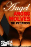 Angel Among Wolves: The Initiation - Mallorie Griffin