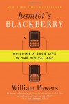 Hamlet's BlackBerry: Building a Good Life in the Digital Age - William Powers