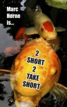 2 Short 2 Take Short - Marc Horne