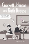 Crockett Johnson and Ruth Krauss: How an Unlikely Couple Found Love, Dodged the FBI, and Transformed Children's Literature - Philip Nel