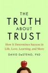 The Truth About Trust: How It Determines Success in Life, Love, Learning, and More - David DeSteno