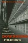 Downsizing Prisons: How to Reduce Crime and End Mass Incarceration - Michael Jacobson