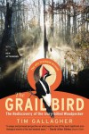 The Grail Bird: The Rediscovery of the Ivory-billed Woodpecker - Tim Gallagher