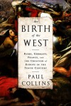 The Birth of the West: Rome, Germany, France, and the Creation of Europe in the Tenth Century - Paul  Collins