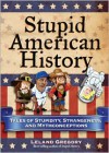 Stupid American History: Tales of Stupidity, Strangeness, and Mythconceptions - Leland Gregory