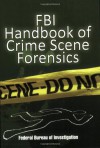 FBI Handbook of Crime Scene Forensics - Federal Bureau of Investigation