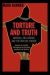 Torture and Truth: America, Abu Ghraib, and the War on Terrror - Mark Danner