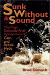 Sunk Without a Sound : The Tragic Colorado River Honeymoon of Glen and Bessie Hyde - Brad Dimock