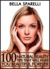 100 Natural Beauty Tips That Will Make You Beautiful Forever - Bella Sparelli