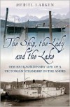 The Ship, the Lady and the Lake: The Extraordinary Life of a Victorian Steamship in the Andes - Meriel Larken
