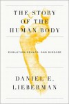 The Story of the Human Body: Evolution, Health, and Disease - Daniel Lieberman