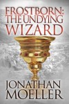 Frostborn: The Undying Wizard (Frostborn #3) - Jonathan Moeller