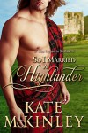 So I Married a Highlander (What Happens In Scotland Book 2) - Kate McKinley