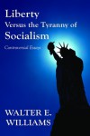 Liberty Versus the Tyranny of Socialism: Controversial Essays - Walter E. Williams