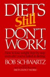 Diets Still Don't Work: How to Lose Weight Step-By-Step Even After You've Failed at Dieting - Bob Schwartz