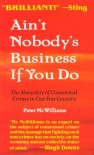 Ain't Nobody's Business if You Do: The Absurdity of Consensual Crimes in a Free Society - Peter McWilliams