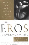 The Eros of Everyday Life: Essays on Ecology, Gender and Society - Susan Griffin