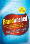 Brandwashed: How Marketers and Advertisers Obscure the Truth, Manipulate Our Minds, and Persuade Us to Buy - Martin Lindstrom