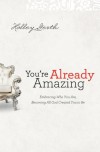 You're Already Amazing: Embracing Who You Are, Becoming All God Created You To Be - Holley Gerth