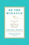 Be the Miracle: 50 Lessons for Making the Impossible Possible - Regina Brett