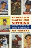 We Would Have Played for Nothing: Baseball Stars of the 1950s and 1960s Talk About the Game They Loved - Fay Vincent