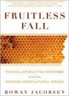 Fruitless Fall: The Collapse of the Honey Bee and the Coming Agricultural Crisis - Rowan Jacobsen