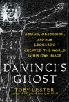 Da Vinci's Ghost: Genius, Obsession, and How Leonardo Created the World in His Own Image - Toby Lester