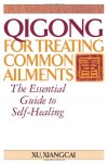 Qigong for Treating Common Ailments: The Essential Guide to Self-Healing - Xu Xiancai, Xu Xiancai