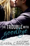 The Trouble With Goodbye  - Sarra Cannon