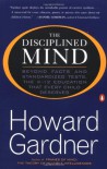 The Disciplined Mind: Beyond Facts and Standardized Tests, the K-12 Education that Every Child Deserves - Howard Gardner