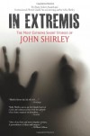 In Extremis: The Most Extreme Short Stories of John Shirley - John Shirley