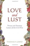 Love And Lust: Private And Amorous Letters Of The Civil War - Thomas P. Lowry