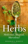 Herbs: Medicinal, Magical, Marvelous! - Deborah J. Martin