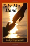 Take My Hand - Kathy Szymanski