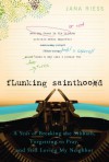 Flunking Sainthood: A Year of Breaking the Sabbath, Forgetting to Pray, and Still Loving My Neighbor - Jana Riess