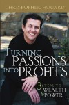 Turning Passions Into Profits: Three Steps to Wealth and Power - Christopher  Howard