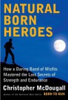 Natural Born Heroes: How a Daring Band of Misfits Mastered the Lost Secrets of Strength and Endurance - Christopher McDougall