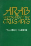 Arab Historians of the Crusades - Francesco Gabrieli