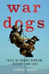 War Dogs: Tales of Canine Heroism, History, and Love - Rebecca Frankel, Thomas E. Ricks