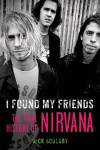 I Found My Friends: The Oral History of Nirvana - Nick Soulsby