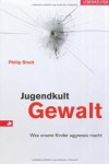 Jugendkult Gewalt: Was Kinder aggressiv macht - Philip Streit