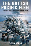 The British Pacific Fleet: The Royal Navy's Most Powerful Strike Force - David Hobbs