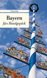 Bayern fürs Handgepäck: Geschichten und Berichte - Ein Kulturkompass - Bianca Stein-Steffan